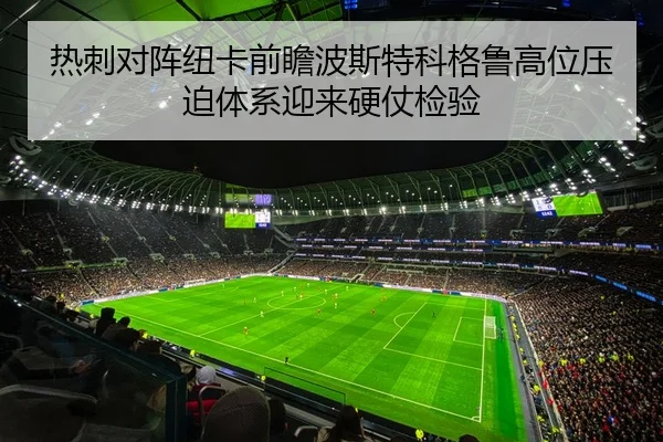 热刺对阵纽卡前瞻波斯特科格鲁高位压迫体系迎来硬仗检验